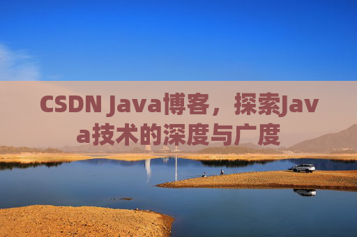 CSDN Java博客,探索Java技术的深度与广度 CSDN Java博客,探索Java技术的深度与广度